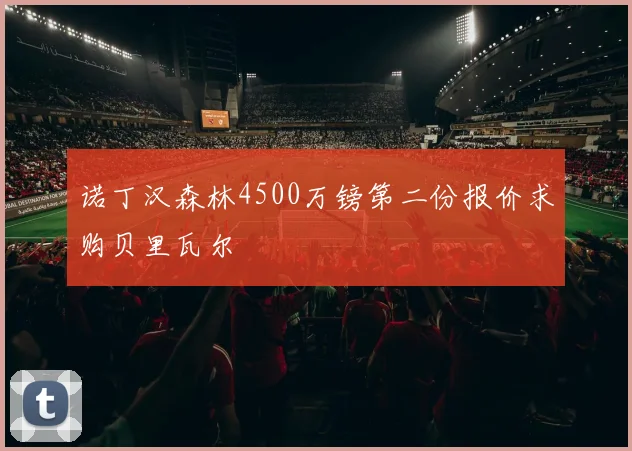 诺丁汉森林4500万镑第二份报价求购贝里瓦尔