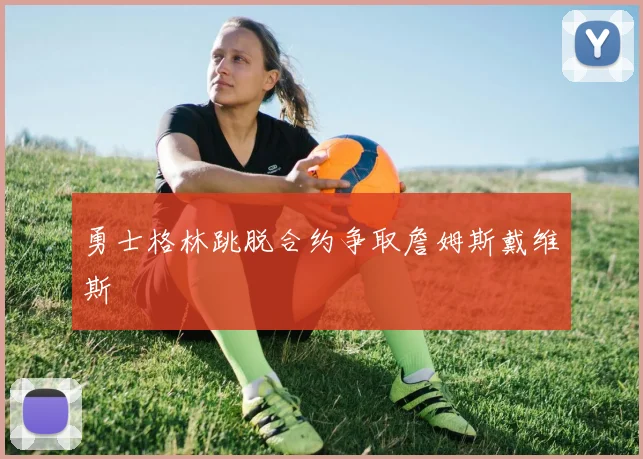 勇士格林跳脱合约争取詹姆斯戴维斯