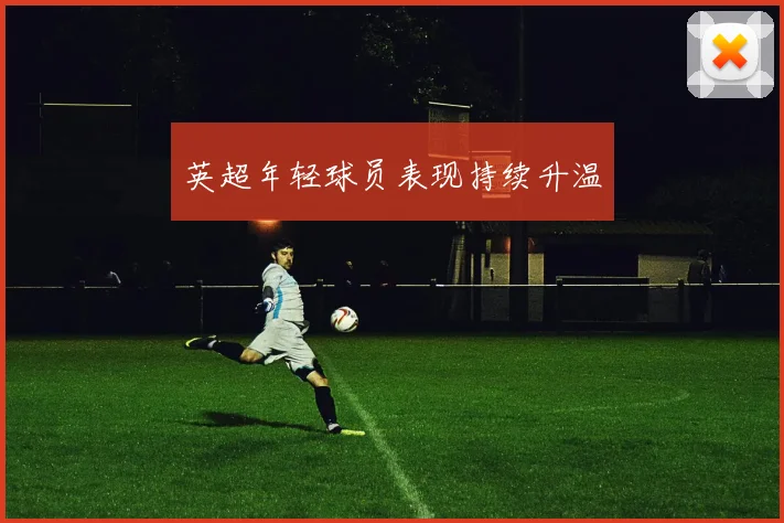 英超年轻球员表现持续升温