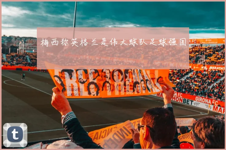 梅西称英格兰是伟大球队足球强国