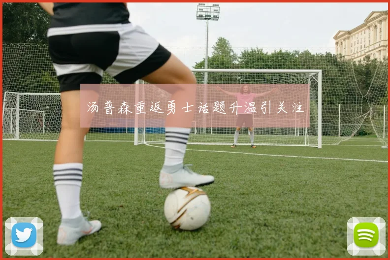 汤普森重返勇士话题升温引关注