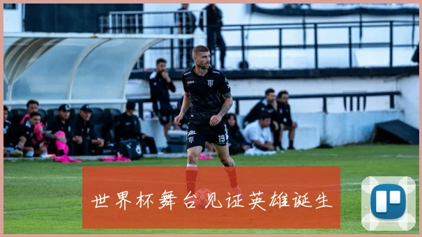 世界杯舞台见证英雄诞生