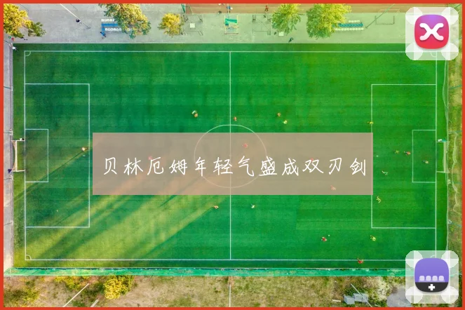 贝林厄姆年轻气盛成双刃剑